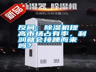 常見問題反問：除濕機(jī)提高市場(chǎng)占有率，利潤(rùn)就會(huì)接踵而來(lái)嗎？
