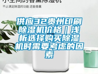 企業(yè)新聞供應(yīng)32貴州印刷除濕機價格｜淺析選擇購買除濕機時需要考慮的因素