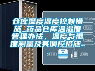 企業新聞倉庫溫度濕度控制措施_藥品倉庫溫濕度管理辦法，溫度與濕度測量及其調控措施...