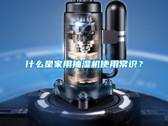 企業(yè)新聞什么是家用抽濕機(jī)使用常識(shí)？