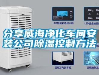 企業新聞分享威海凈化車間安裝公司除濕控制方法