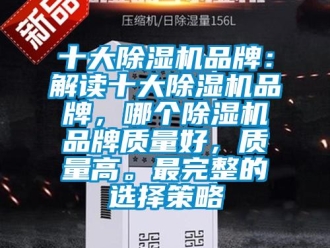 企業(yè)新聞十大除濕機(jī)品牌：解讀十大除濕機(jī)品牌，哪個(gè)除濕機(jī)品牌質(zhì)量好，質(zhì)量高。最完整的選擇策略