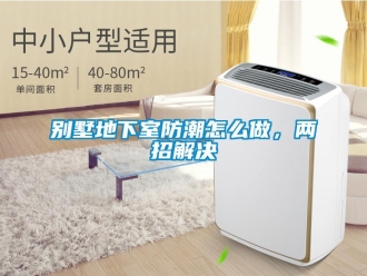 企業新聞別墅地下室防潮怎么做，兩招解決