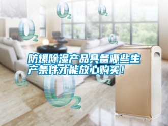 常見問題防爆除濕產品具備哪些生產條件才能放心購買！