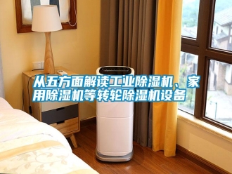 知識百科從五方面解讀工業(yè)除濕機(jī)、家用除濕機(jī)等轉(zhuǎn)輪除濕機(jī)設(shè)備