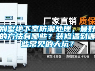 企業新聞別墅地下室防潮處理，最好的方法有哪些？裝修遇到哪些常見的大坑？