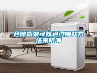 企業(yè)新聞倉儲(chǔ)貨架可以通過哪些方法來防潮