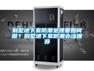 企業新聞別墅地下室防潮處理要如何做？別墅地下室防潮辦法推薦