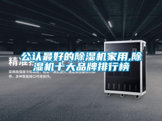 企業(yè)新聞公認(rèn)最好的除濕機家用,除濕機十大品牌排行榜