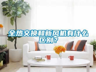 企業新聞全熱交換和新風機有什么區別？