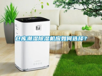 企業(yè)新聞倉(cāng)庫(kù)潮濕除濕機(jī)應(yīng)如何選擇？