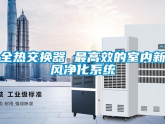 企業新聞全熱交換器 最高效的室內新風凈化系統