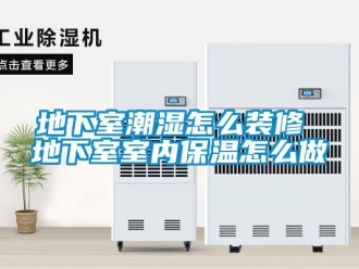 企業新聞地下室潮濕怎么裝修 地下室室內保溫怎么做