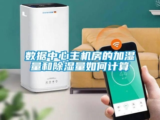 行業(yè)新聞數(shù)據(jù)中心主機房的加濕量和除濕量如何計算