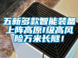 企業(yè)新聞五新多款智能裝備上陣高原I級高風(fēng)險萬米長隧！