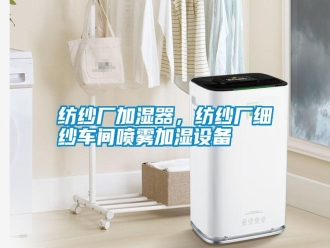 常見問題紡紗廠加濕器，紡紗廠細紗車間噴霧加濕設備