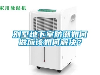 企業新聞別墅地下室防潮如何做應該如何解決？