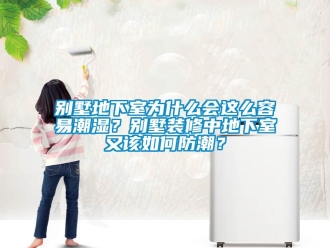 企業(yè)新聞別墅地下室為什么會(huì)這么容易潮濕？別墅裝修中地下室又該如何防潮？
