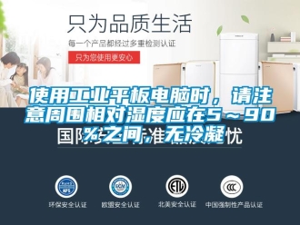 企業(yè)新聞使用工業(yè)平板電腦時，請注意周圍相對濕度應(yīng)在5～90％之間，無冷凝