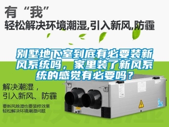 企業(yè)新聞別墅地下室到底有必要裝新風(fēng)系統(tǒng)嗎，家里裝了新風(fēng)系統(tǒng)的感覺有必要嗎？