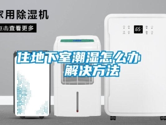 企業新聞住地下室潮濕怎么辦   解決方法