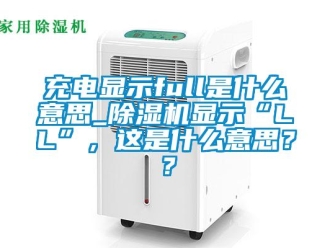 企業新聞充電顯示full是什么意思_除濕機顯示“LL”，這是什么意思？？