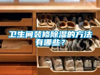 企業新聞衛生間裝修除濕的方法有哪些？