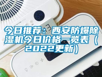 企業(yè)新聞今日推薦：西安防爆除濕機(jī)今日價(jià)格一覽表（2022更新）