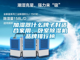 企業(yè)新聞加濕器什么牌子好適合家用，臥室除濕機(jī)品牌排行榜