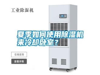 常見問題夏季如何使用除濕機(jī)來冷卻臥室？