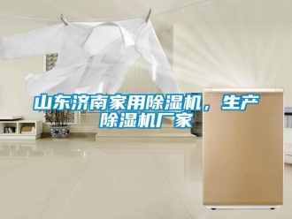 企業(yè)新聞山東濟(jì)南家用除濕機(jī)，生產(chǎn)除濕機(jī)廠家