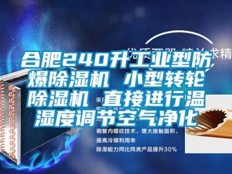 企業新聞合肥240升工業型防爆除濕機 小型轉輪除濕機 直接進行溫濕度調節空氣凈化