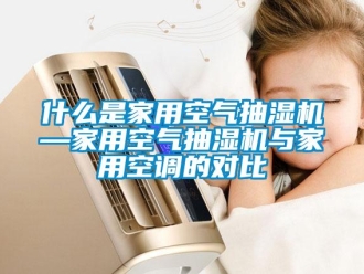 企業(yè)新聞什么是家用空氣抽濕機(jī)—家用空氣抽濕機(jī)與家用空調(diào)的對(duì)比