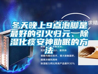 企業新聞冬天晚上9點泡腳是最好的引火歸元、除濕化痰安神助眠的方法