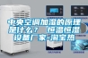 中央空調加濕的原理是什么？ 恒溫恒濕設備廠家-淘寶熱