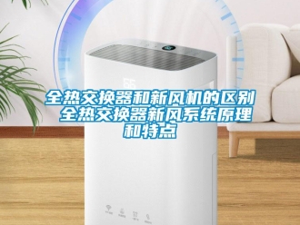 企業新聞全熱交換器和新風機的區別 全熱交換器新風系統原理和特點