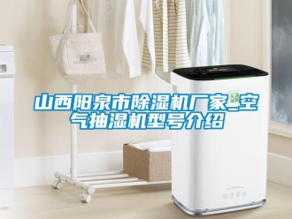 企業(yè)新聞山西陽泉市除濕機(jī)廠家_空氣抽濕機(jī)型號(hào)介紹