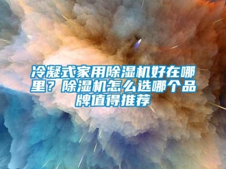 企業(yè)新聞冷凝式家用除濕機(jī)好在哪里？除濕機(jī)怎么選哪個品牌值得推薦