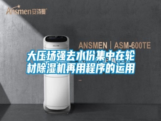 常見問題大壓場強(qiáng)去水份集中在輪材除濕機(jī)再用程序的運(yùn)用