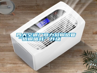 知識百科四大空調(diào)廠商力挺銅鋁管“鋁銅暗戰(zhàn)”升級