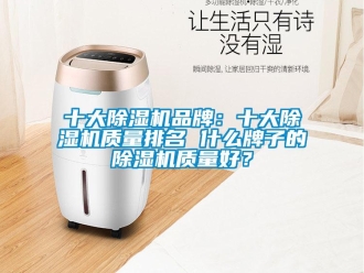 企業(yè)新聞十大除濕機(jī)品牌：十大除濕機(jī)質(zhì)量排名 什么牌子的除濕機(jī)質(zhì)量好？