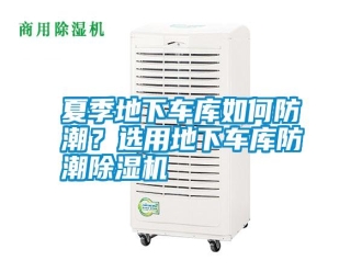 常見問題夏季地下車庫如何防潮？選用地下車庫防潮除濕機(jī)
