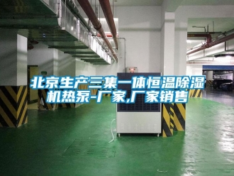 企業(yè)新聞北京生產三集一體恒溫除濕機熱泵-廠家,廠家銷售