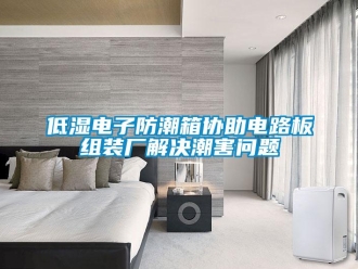 企業新聞低濕電子防潮箱協助電路板組裝廠解決潮害問題