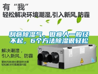 企業新聞刮痧除濕氣，但瘦人一般經不起，6個方法除濕很輕松