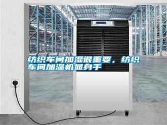 常見問題紡織車間加濕很重要，紡織車間加濕機顯身手