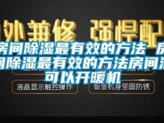 行業(yè)新聞房間除濕最有效的方法 房間除濕最有效的方法房間濕可以開(kāi)暖機(jī)