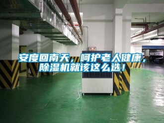 企業新聞安度回南天，呵護老人健康，除濕機就該這么選！
