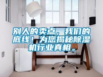 企業新聞別人的賣點，我們的底線！為您揭秘除濕機行業真相。