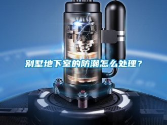 企業新聞別墅地下室的防潮怎么處理？